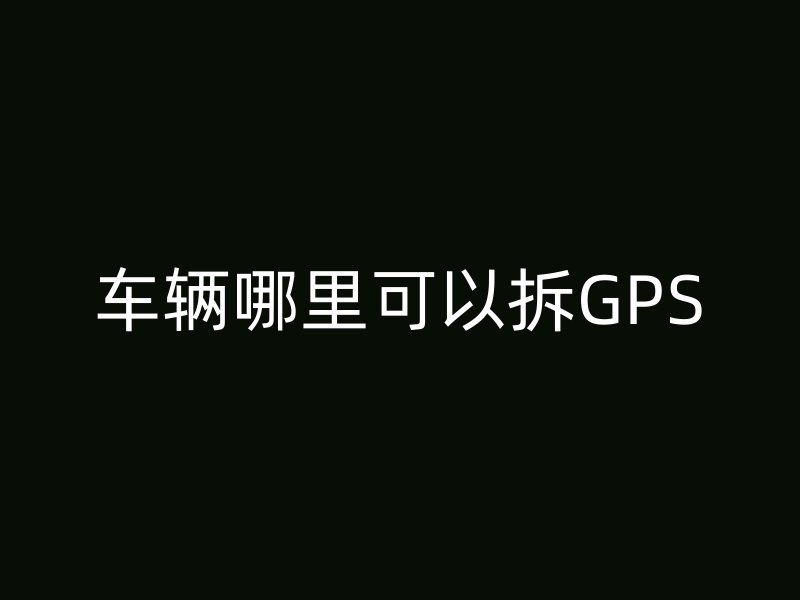 车辆哪里可以拆GPS