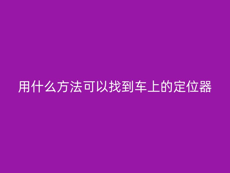 用什么方法可以找到车上的定位器