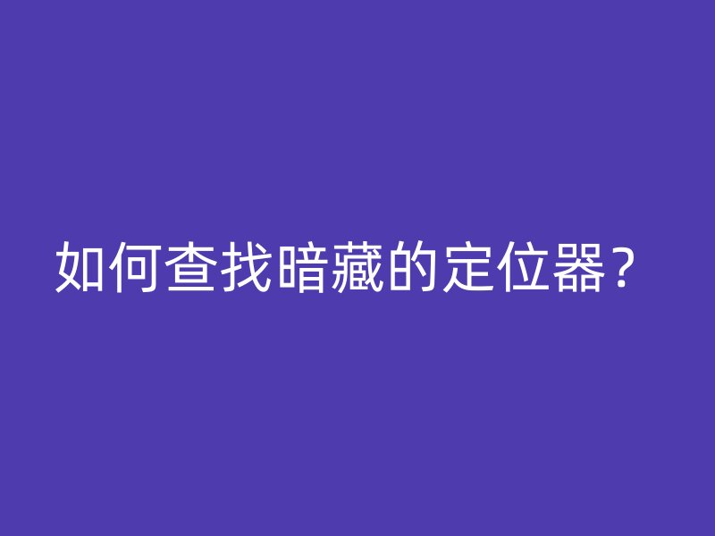 如何查找暗藏的定位器？