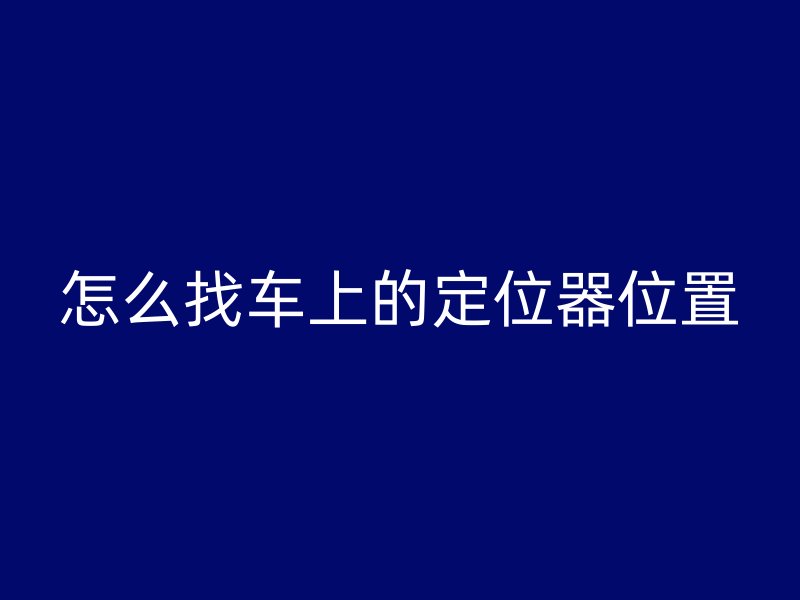 怎么找车上的定位器位置