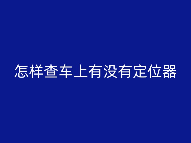 怎样查车上有没有定位器